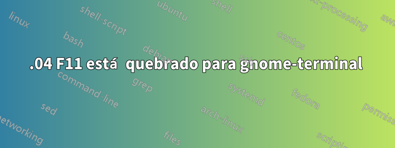 16.04 F11 está quebrado para gnome-terminal