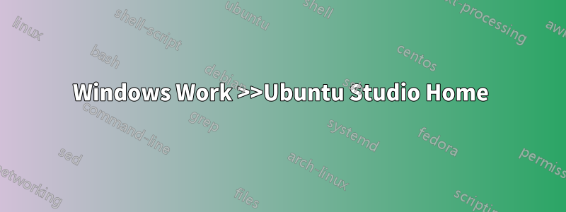 Windows Work >>Ubuntu Studio Home