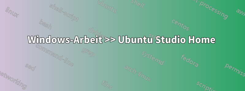 Windows-Arbeit >> Ubuntu Studio Home