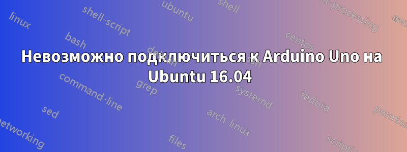 Невозможно подключиться к Arduino Uno на Ubuntu 16.04 