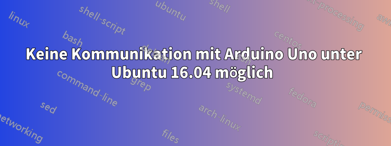 Keine Kommunikation mit Arduino Uno unter Ubuntu 16.04 möglich 