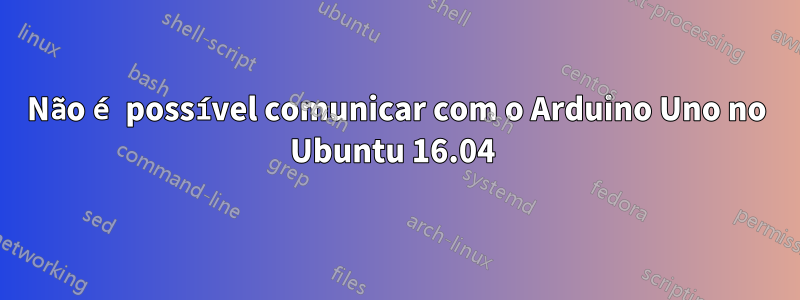 Não é possível comunicar com o Arduino Uno no Ubuntu 16.04 