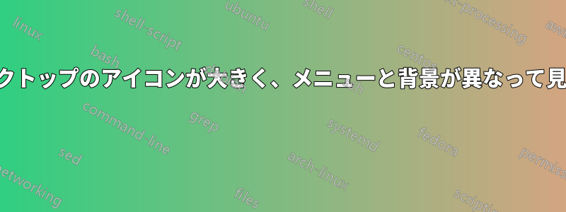 デスクトップのアイコンが大きく、メニューと背景が異なって見える 