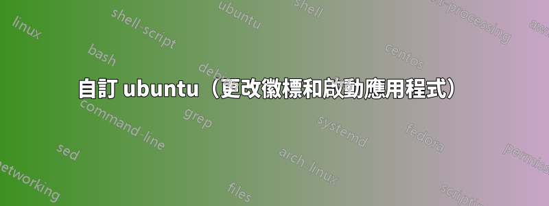 自訂 ubuntu（更改徽標和啟動應用程式）