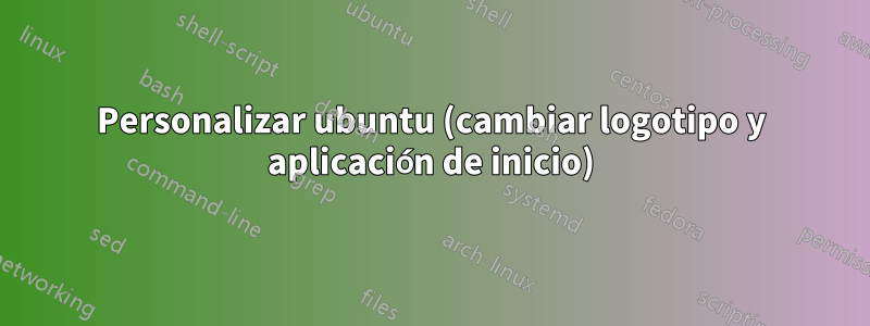 Personalizar ubuntu (cambiar logotipo y aplicación de inicio)