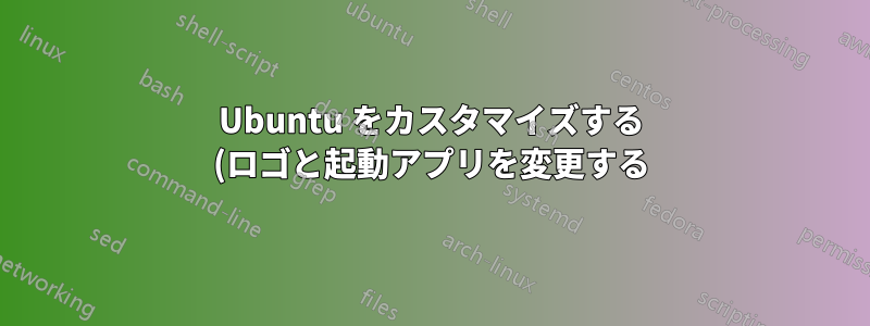Ubuntu をカスタマイズする (ロゴと起動アプリを変更する)