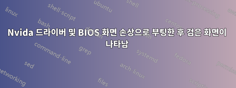 Nvida 드라이버 및 BIOS 화면 손상으로 부팅한 후 검은 화면이 나타남