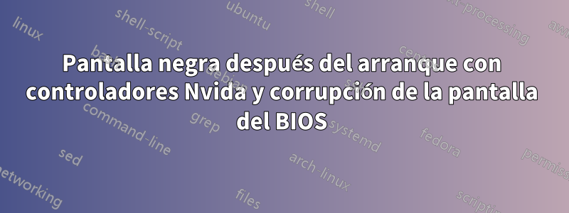 Pantalla negra después del arranque con controladores Nvida y corrupción de la pantalla del BIOS