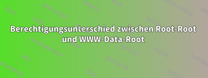 Berechtigungsunterschied zwischen Root-Root und WWW-Data-Root