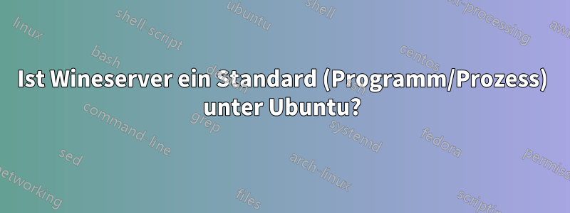 Ist Wineserver ein Standard (Programm/Prozess) unter Ubuntu?