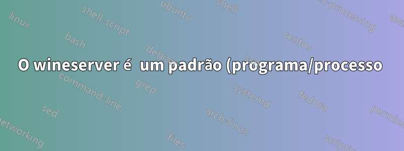 O wineserver é um padrão (programa/processo) no Ubuntu?