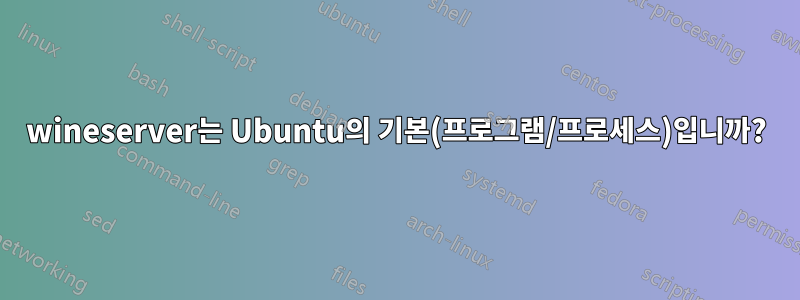 wineserver는 Ubuntu의 기본(프로그램/프로세스)입니까?