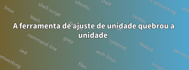 A ferramenta de ajuste de unidade quebrou a unidade 