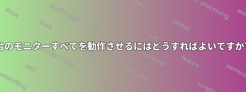 4 台のモニターすべてを動作させるにはどうすればよいですか?