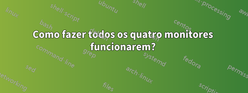 Como fazer todos os quatro monitores funcionarem?