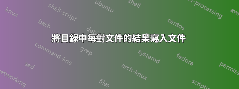 將目錄中每對文件的結果寫入文件