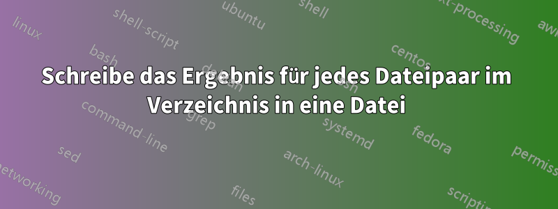 Schreibe das Ergebnis für jedes Dateipaar im Verzeichnis in eine Datei