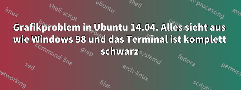 Grafikproblem in Ubuntu 14.04. Alles sieht aus wie Windows 98 und das Terminal ist komplett schwarz