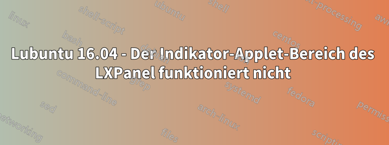 Lubuntu 16.04 - Der Indikator-Applet-Bereich des LXPanel funktioniert nicht