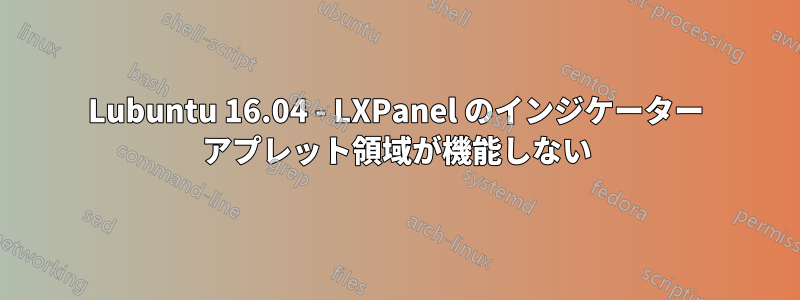 Lubuntu 16.04 - LXPanel のインジケーター アプレット領域が機能しない