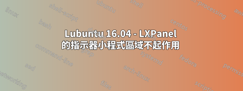 Lubuntu 16.04 - LXPanel 的指示器小程式區域不起作用