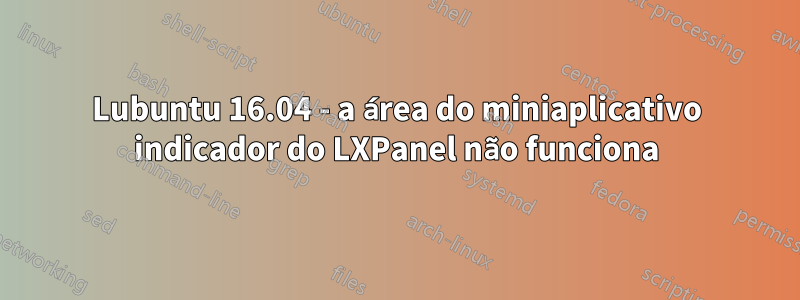 Lubuntu 16.04 - a área do miniaplicativo indicador do LXPanel não funciona