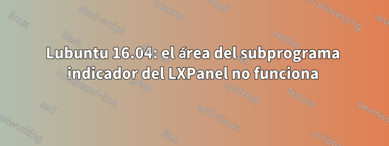 Lubuntu 16.04: el área del subprograma indicador del LXPanel no funciona