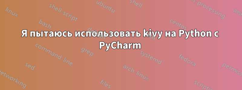 Я пытаюсь использовать kivy на Python с PyCharm