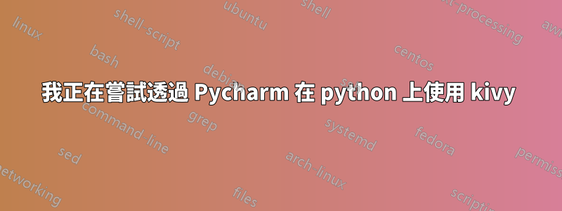 我正在嘗試透過 Pycharm 在 python 上使用 kivy