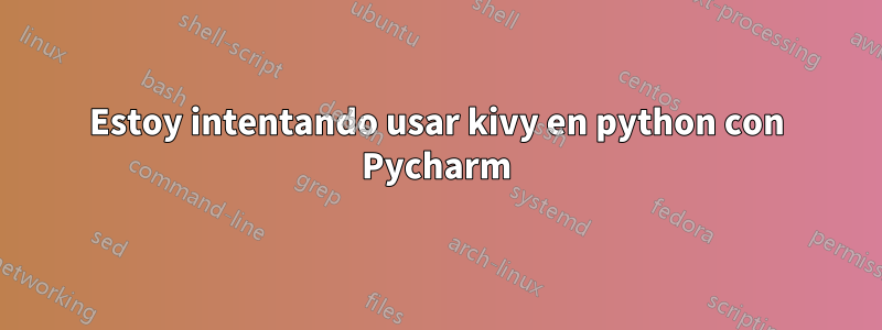 Estoy intentando usar kivy en python con Pycharm