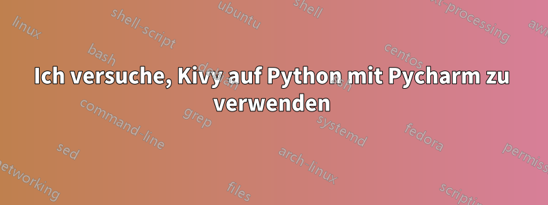 Ich versuche, Kivy auf Python mit Pycharm zu verwenden