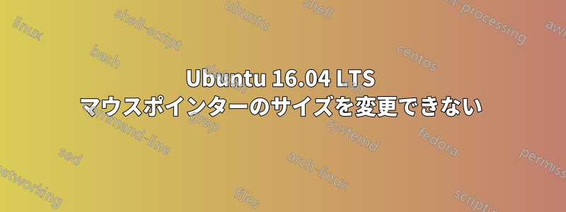 Ubuntu 16.04 LTS マウスポインターのサイズを変更できない