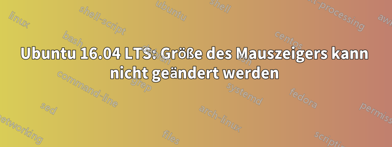 Ubuntu 16.04 LTS: Größe des Mauszeigers kann nicht geändert werden