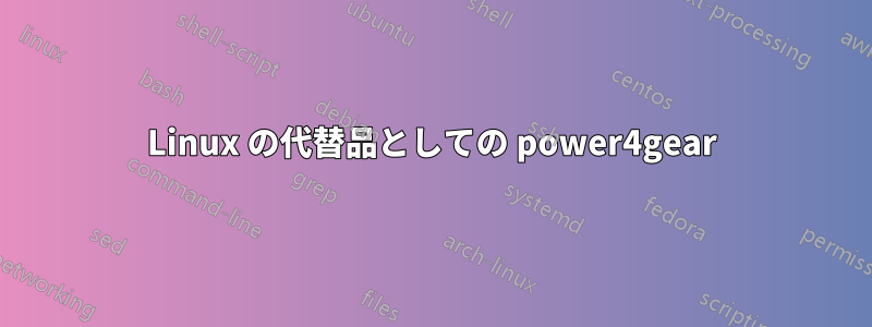 Linux の代替品としての power4gear