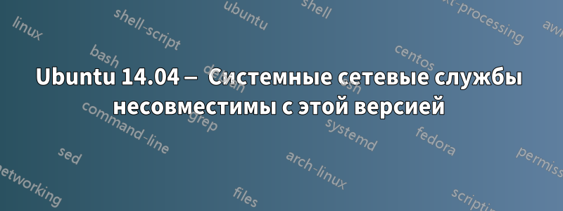 Ubuntu 14.04 — Системные сетевые службы несовместимы с этой версией