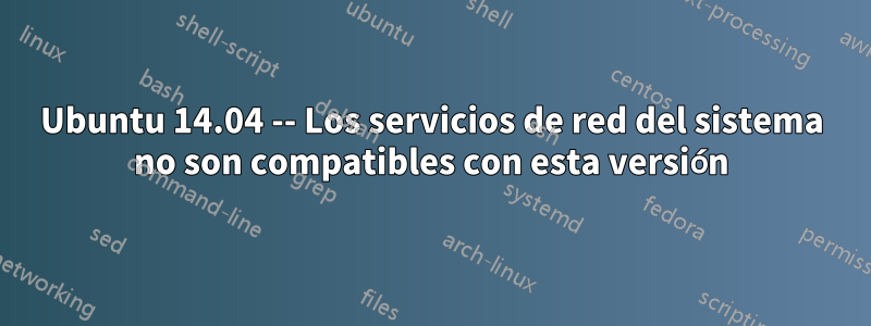 Ubuntu 14.04 -- Los servicios de red del sistema no son compatibles con esta versión