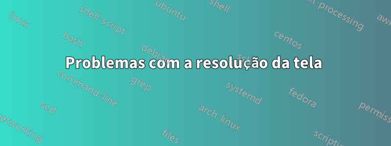 Problemas com a resolução da tela