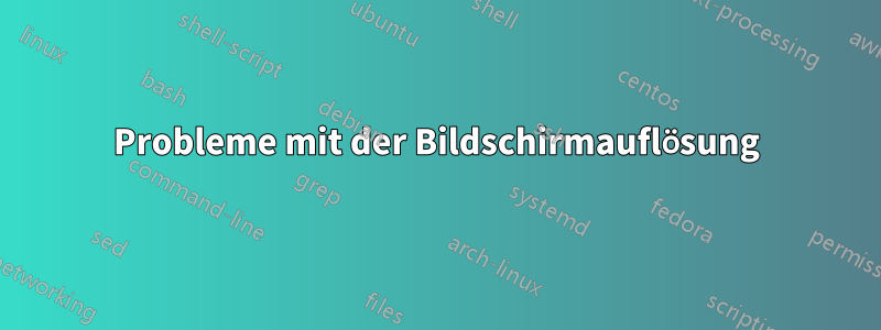 Probleme mit der Bildschirmauflösung