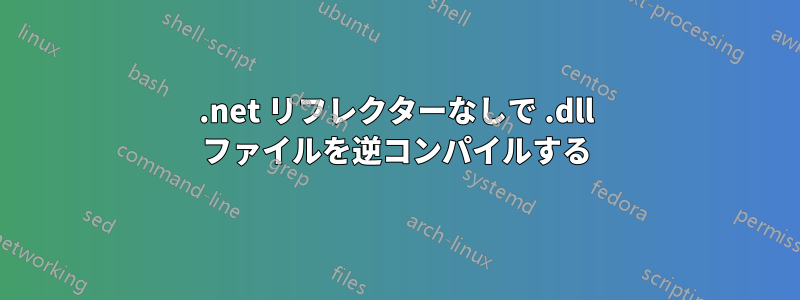 .net リフレクターなしで .dll ファイルを逆コンパイルする