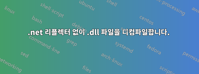 .net 리플렉터 없이 .dll 파일을 디컴파일합니다.