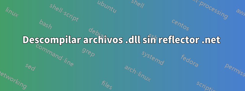 Descompilar archivos .dll sin reflector .net