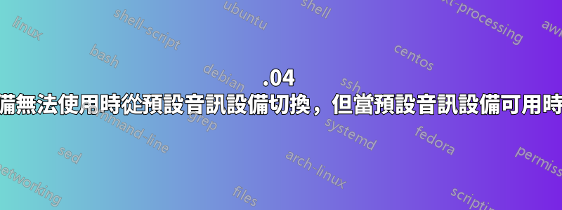 16.04 當預設音訊設備無法使用時從預設音訊設備切換，但當預設音訊設備可用時不會切換回來