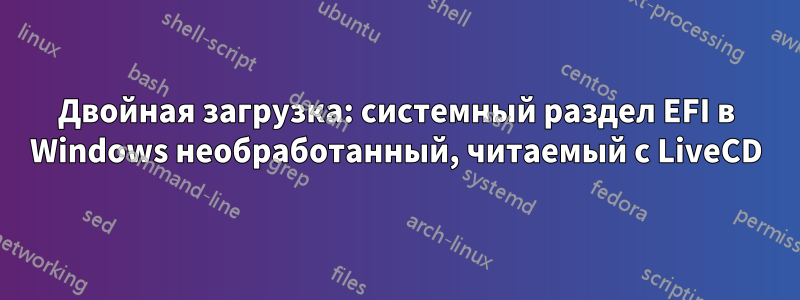 Двойная загрузка: системный раздел EFI в Windows необработанный, читаемый с LiveCD