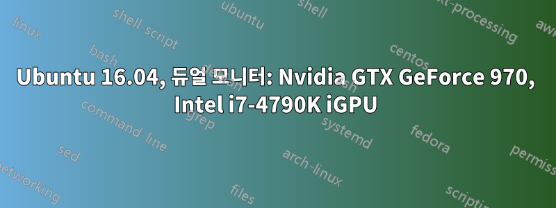 Ubuntu 16.04, 듀얼 모니터: Nvidia GTX GeForce 970, Intel i7-4790K iGPU