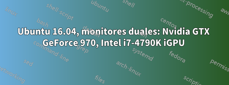 Ubuntu 16.04, monitores duales: Nvidia GTX GeForce 970, Intel i7-4790K iGPU