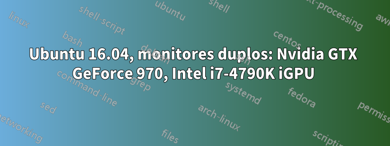 Ubuntu 16.04, monitores duplos: Nvidia GTX GeForce 970, Intel i7-4790K iGPU