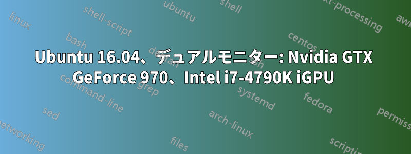 Ubuntu 16.04、デュアルモニター: Nvidia GTX GeForce 970、Intel i7-4790K iGPU