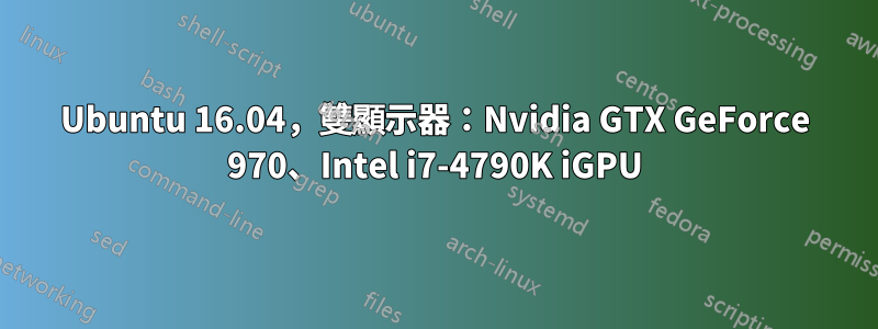 Ubuntu 16.04，雙顯示器：Nvidia GTX GeForce 970、Intel i7-4790K iGPU