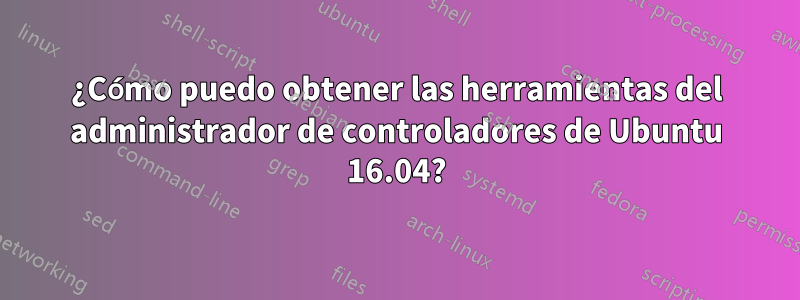 ¿Cómo puedo obtener las herramientas del administrador de controladores de Ubuntu 16.04?