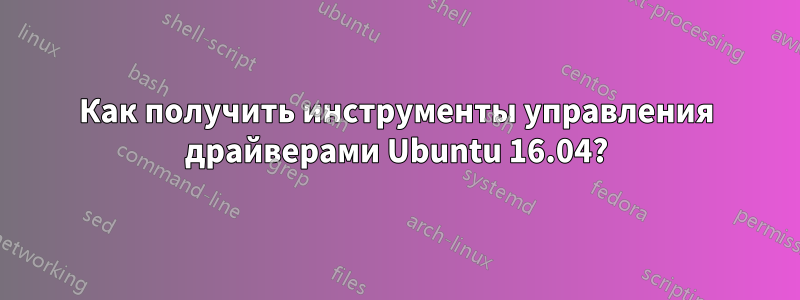 Как получить инструменты управления драйверами Ubuntu 16.04?